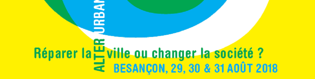 Alter-urbanisme : réparer la ville ou changer la société. 22e universités d’été Besançon du 29 au 31 août 2018