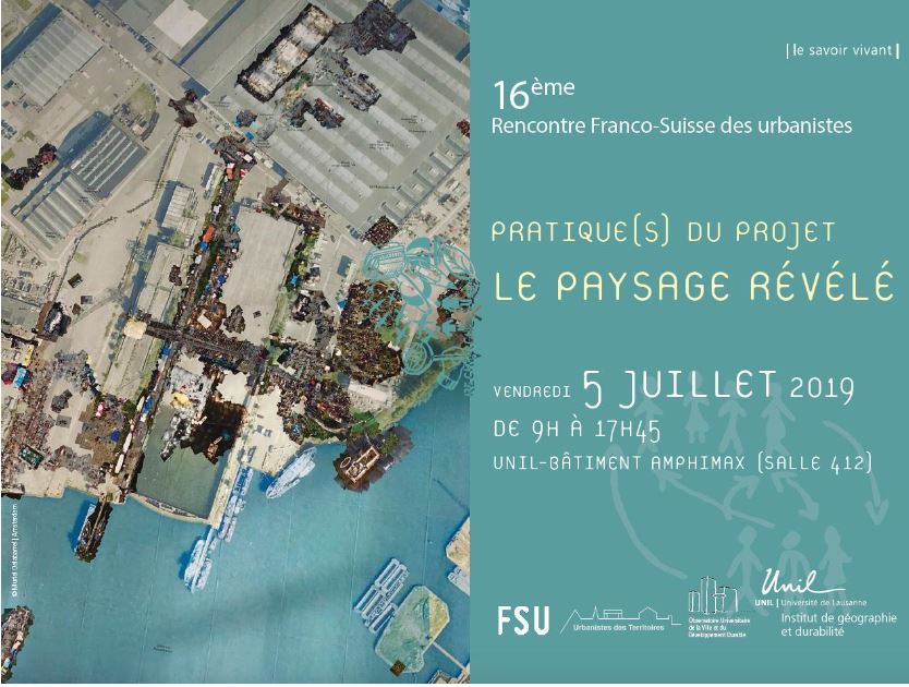 16e rencontres Franco-Suisse « Pratique(s) du projet : Le paysage révélé » 5 juillet 2019 – Lausanne